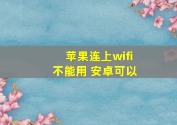 苹果连上wifi不能用 安卓可以